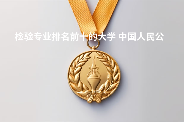 检验专业排名前十的大学 中国人民公安大学专业排名