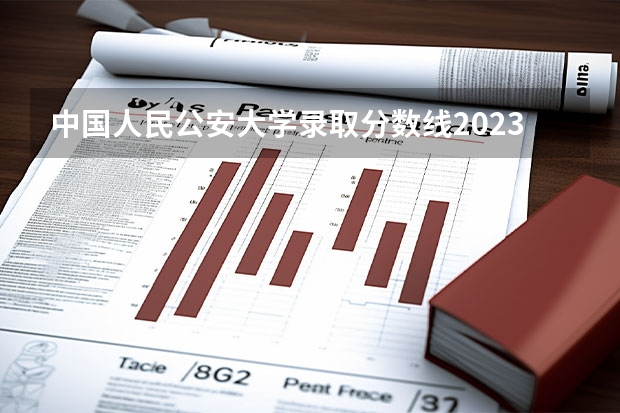 中国人民公安大学录取分数线2023侦查学 中国人民警察大学分数线