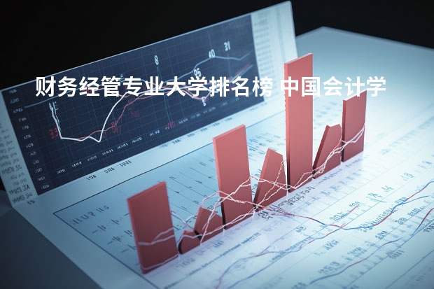 财务经管专业大学排名榜 中国会计学专业大学排名